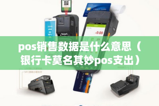 pos销售数据是什么意思（银行卡莫名其妙pos支出）