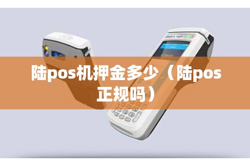 陆pos机押金多少（陆pos正规吗）