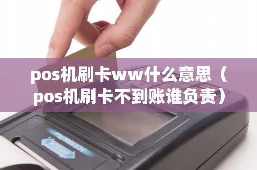 pos机刷卡ww什么意思（pos机刷卡不到账谁负责）