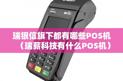 瑞银信旗下都有哪些POS机（瑞薪科技有什么POS机）