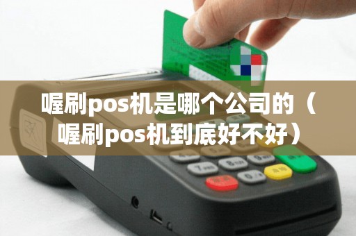 喔刷pos机是哪个公司的（喔刷pos机到底好不好）