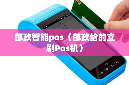 邮政智能pos（邮政给的立刷Pos机）