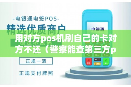 用对方pos机刷自己的卡对方不还（警察能查第三方pos机主信息）