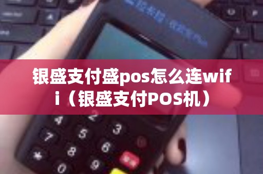 银盛支付盛pos怎么连wifi（银盛支付POS机）