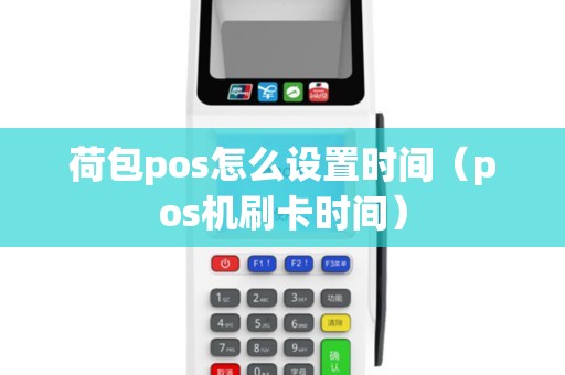 荷包pos怎么设置时间（pos机刷卡时间）