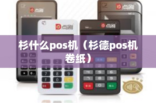 杉什么pos机(杉德pos机卷纸) 杉什么pos机(杉德pos机卷纸)