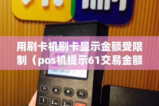 用刷卡机刷卡显示金额受限制（pos机提示61交易金额超限）