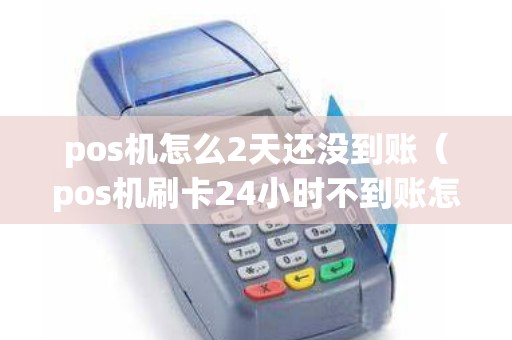 pos机怎么2天还没到账（pos机刷卡24小时不到账怎么办）