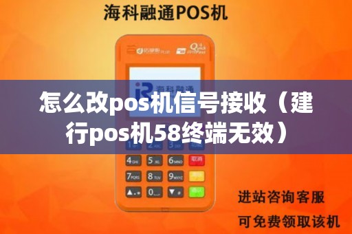 怎么改pos机信号接收（建行pos机58终端无效）