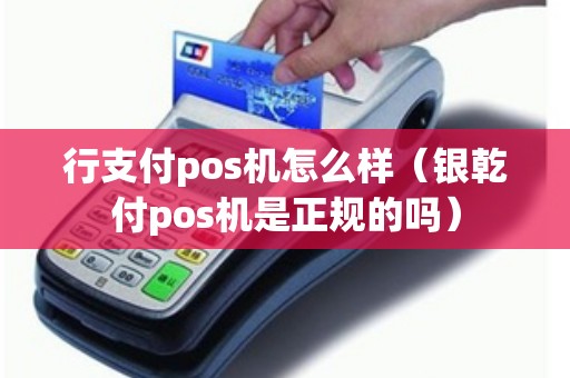 行支付pos机怎么样（银乾付pos机是正规的吗）