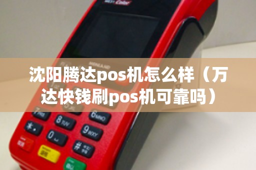 沈阳腾达pos机怎么样（万达快钱刷pos机可靠吗）