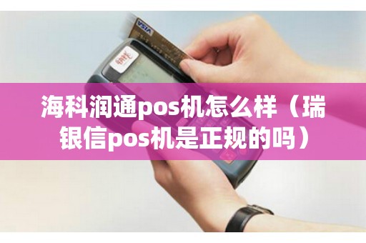 海科润通pos机怎么样（瑞银信pos机是正规的吗）