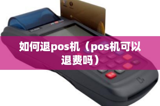 如何退pos机（pos机可以退费吗）