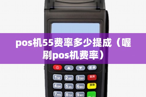 pos机55费率多少提成（喔刷pos机费率）