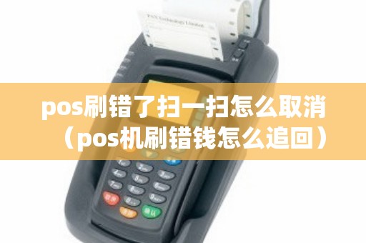 pos刷错了扫一扫怎么取消（pos机刷错钱怎么追回）