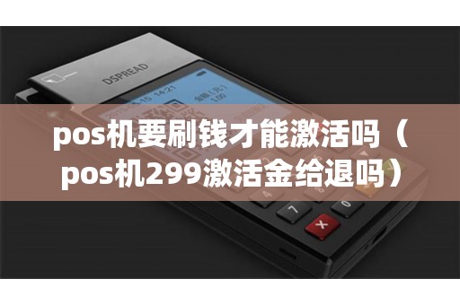 pos机要刷钱才能激活吗（pos机299激活金给退吗）