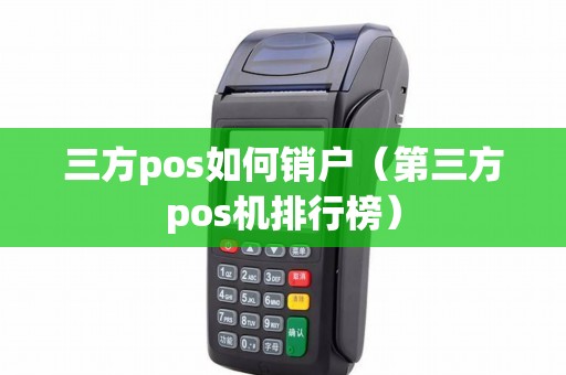 三方pos如何销户（第三方pos机排行榜）