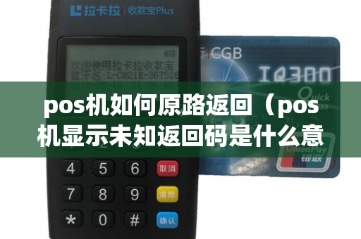 pos机如何原路返回（pos机显示未知返回码是什么意思）