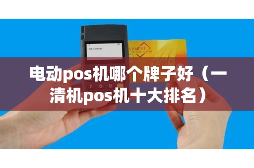 电动pos机哪个牌子好（一清机pos机十大排名）