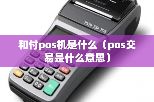 和付pos机是什么（pos交易是什么意思）