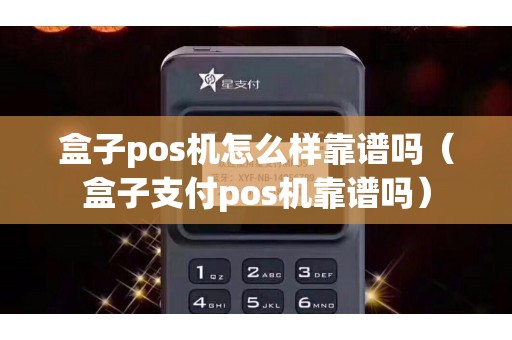 盒子pos机怎么样靠谱吗（盒子支付pos机靠谱吗）