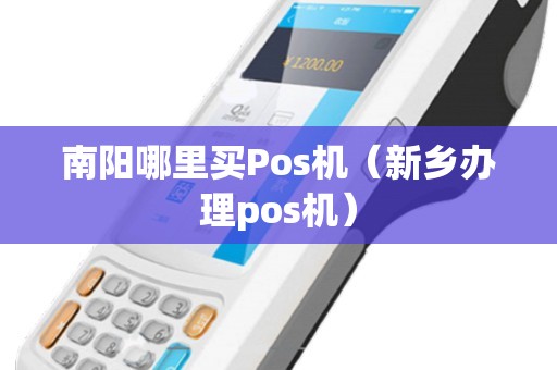 南阳哪里买Pos机(新乡办理pos机) 南阳哪里买Pos机(新乡办理pos机)