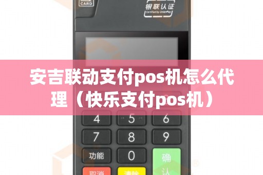 安吉联动支付pos机怎么代理（快乐支付pos机）