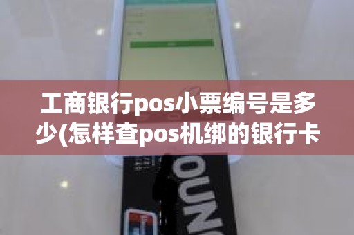 工商银行pos小票编号是多少(怎样查pos机绑的银行卡号)