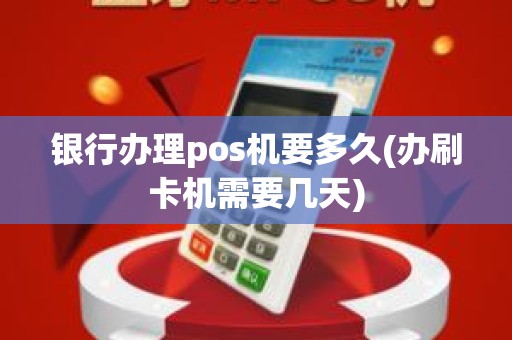 银行办理pos机要多久(办刷卡机需要几天)