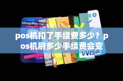 pos机扣了手续费多少？pos机刷多少手续费会变