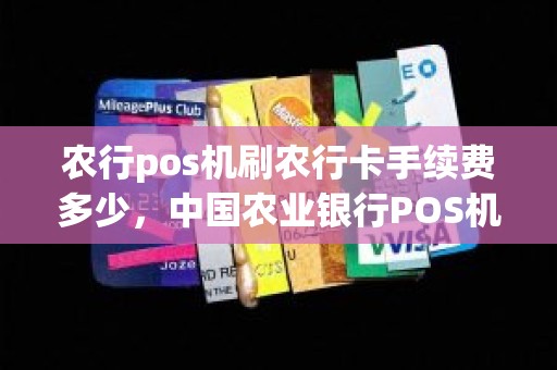 农行pos机刷农行卡手续费多少，中国农业银行POS机的手续费是怎么收费的