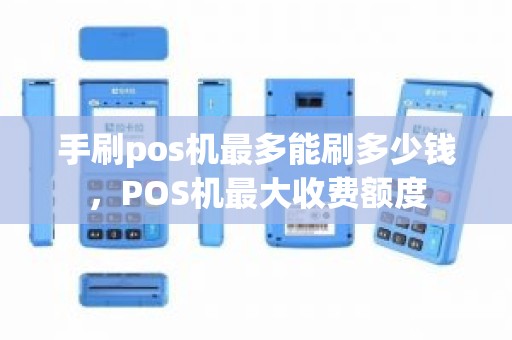 手刷pos机最多能刷多少钱，POS机最大收费额度