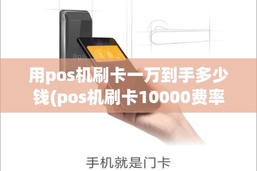 用pos机刷卡一万到手多少钱(pos机刷卡10000费率1%是多少手续费)