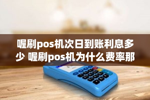 喔刷pos机次日到账利息多少 喔刷pos机为什么费率那么高