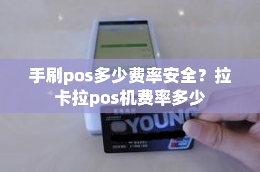 手刷pos多少费率安全？拉卡拉pos机费率多少