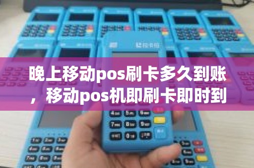 晚上移动pos刷卡多久到账，移动pos机即刷卡即时到账吗