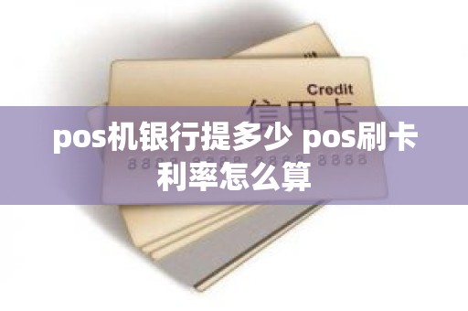 pos机银行提多少 pos刷卡利率怎么算