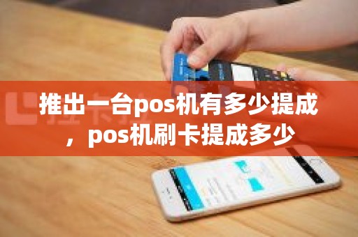 推出一台pos机有多少提成，pos机刷卡提成多少