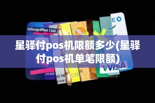 星驿付pos机限额多少(星驿付pos机单笔限额)