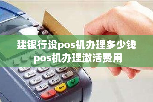 建银行设pos机办理多少钱 pos机办理激活费用