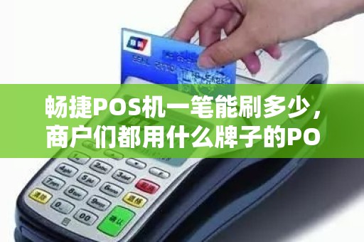 畅捷POS机一笔能刷多少，商户们都用什么牌子的POS机