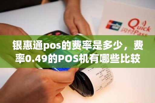 银惠通pos的费率是多少，费率0.49的POS机有哪些比较好