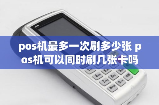 pos机最多一次刷多少张 pos机可以同时刷几张卡吗