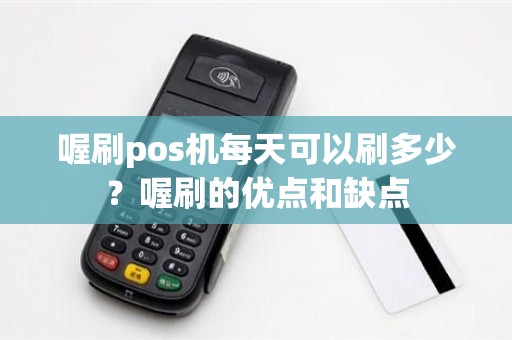 喔刷pos机每天可以刷多少？喔刷的优点和缺点