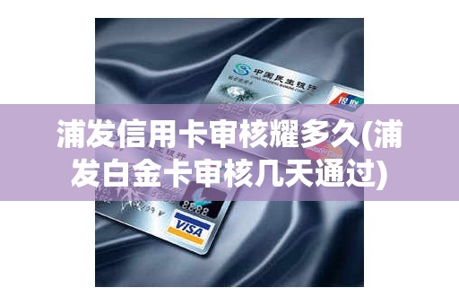 浦发信用卡审核耀多久(浦发白金卡审核几天通过)