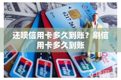 还呗信用卡多久到账？刷信用卡多久到账