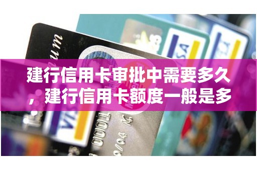 建行信用卡审批中需要多久,建行信用卡额度一般是多少 建行信用卡审批中需要多久,建行信用卡额度一般是多少