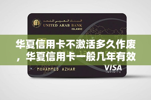 华夏信用卡不激活多久作废，华夏信用卡一般几年有效期