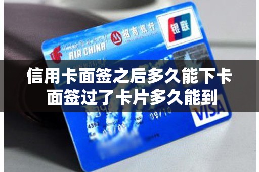信用卡面签之后多久能下卡 面签过了卡片多久能到 信用卡面签之后多久能下卡 面签过了卡片多久能到