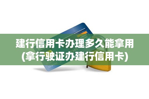 建行信用卡办理多久能拿用(拿行驶证办建行信用卡)